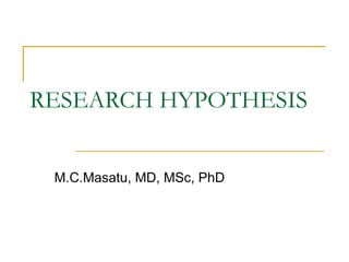 RESEARCH HYPOTHESIS


 M.C.Masatu, MD, MSc, PhD
 