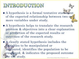  A hypothesis is a formal tentative statement
of the expected relationship between two or
more variables under study.
 A...