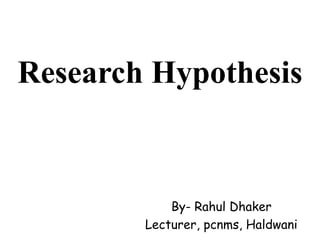 Research Hypothesis
By- Rahul Dhaker
Lecturer, pcnms, Haldwani
 