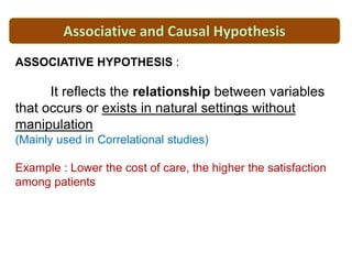CAUSAL HYPOTHESIS :
It predicts the cause and effect relationship
between two or more dependent and independent
variable, ...