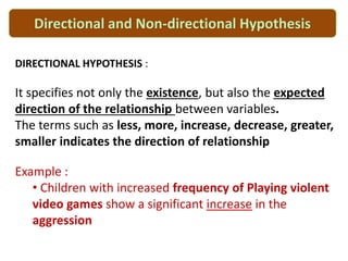 NON-DIRECTIONAL HYPOTHESIS :
It reflects the relationship between two or more
variables, but it does not specify the antic...