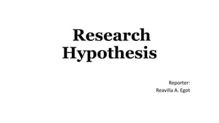 Research
Hypothesis
Reporter:
Reavilla A. Egot
 