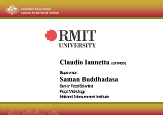 Claudio Iannetta   (s3154021) Supervisor: Saman Buddhadasa Senior Food Scientist  Food Metrology National Measurement Institute 
