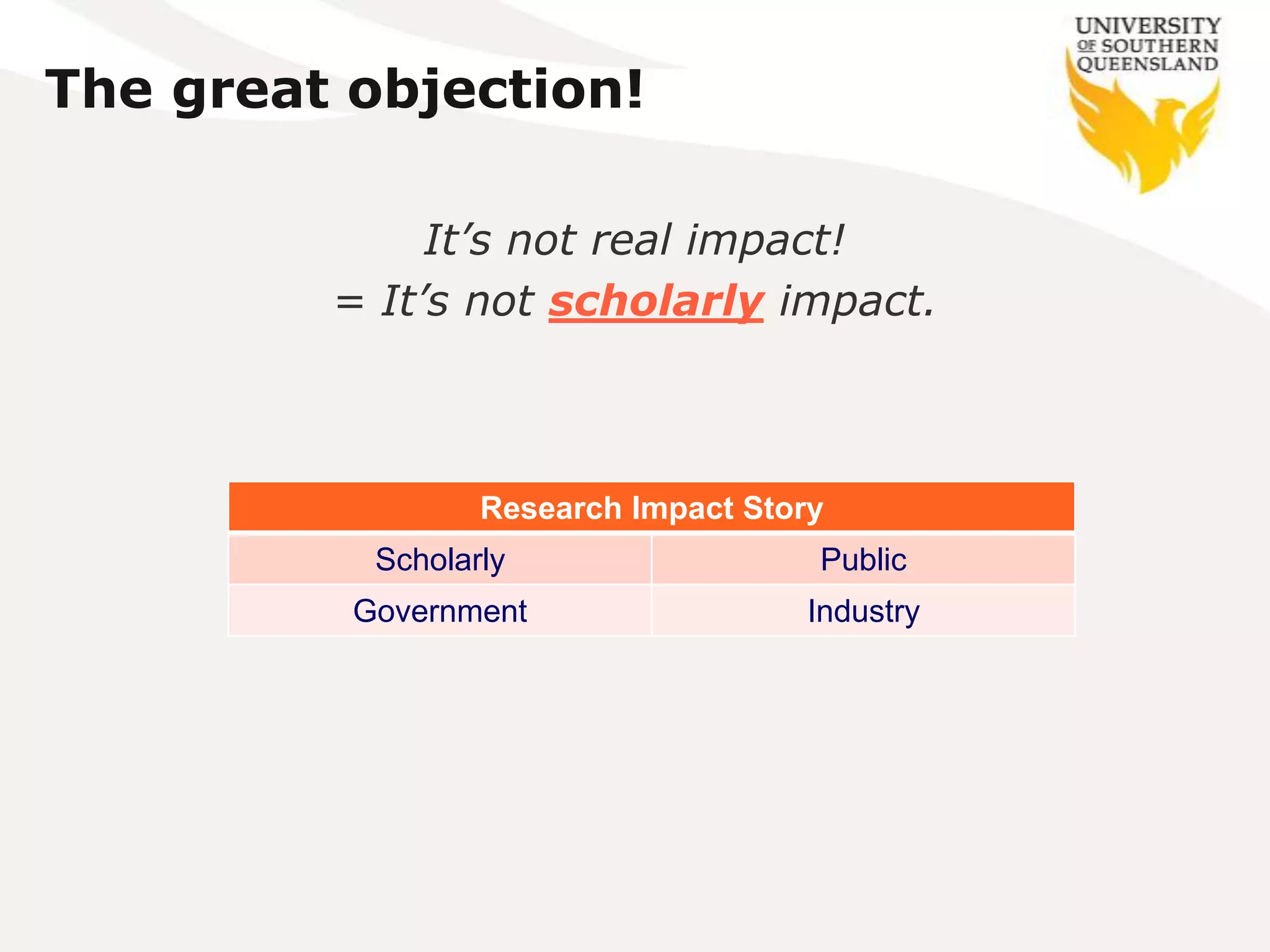 The great objection!

              It’s not real impact!
         = It’s not scholarly impact.



                  Research Impact Story
           Scholarly                  Public
          Government                 Industry
 