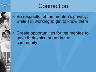Connection Be respectful of the mentee’s privacy, while still working to get to know them Create opportunities for the mentee to have their voice heard in the community 