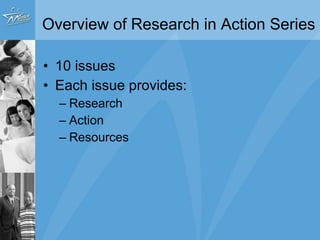 10 issues  Each issue provides:   Research Action  Resources Overview of Research in Action Series 