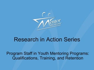 Research in Action Series Program Staff in Youth Mentoring Programs: Qualifications, Training, and Retention 