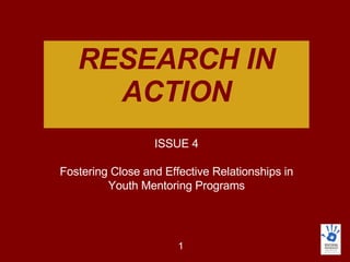 RESEARCH IN ACTION ISSUE 4 Fostering Close and Effective Relationships in Youth Mentoring Programs 