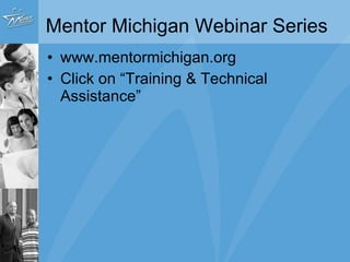 Mentor Michigan Webinar Series www.mentormichigan.org Click on “Training & Technical Assistance” 