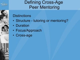 Defining Cross-Age  Peer Mentoring Distinctions   Structure - tutoring or mentoring? Duration Focus/Approach Cross-age 