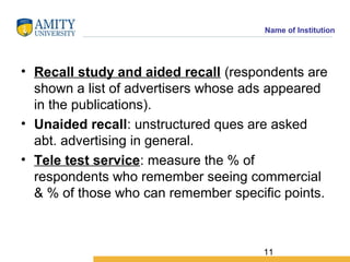 11
Name of Institution
• Recall study and aided recall (respondents are
shown a list of advertisers whose ads appeared
in ...