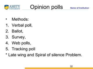 32
Name of InstitutionOpinion polls
• Methods:
1. Verbal poll,
2. Ballot,
3. Survey,
4. Web polls,
5. Tracking poll
* Late...