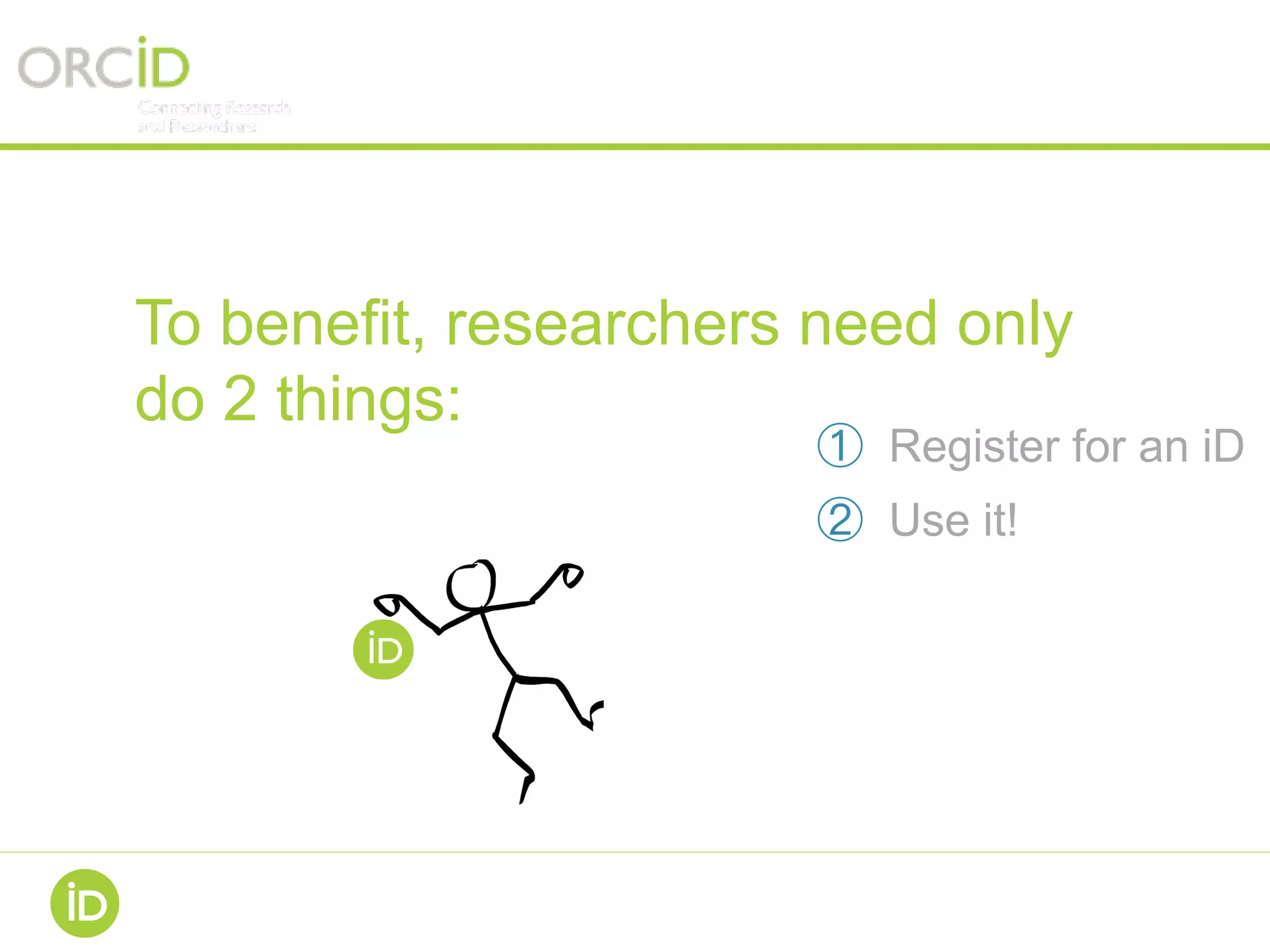 RESEARCHER
RESPONSIBILITY
To benefit, researchers need only
do 2 things:
  Register for an iD
  Use it!
 