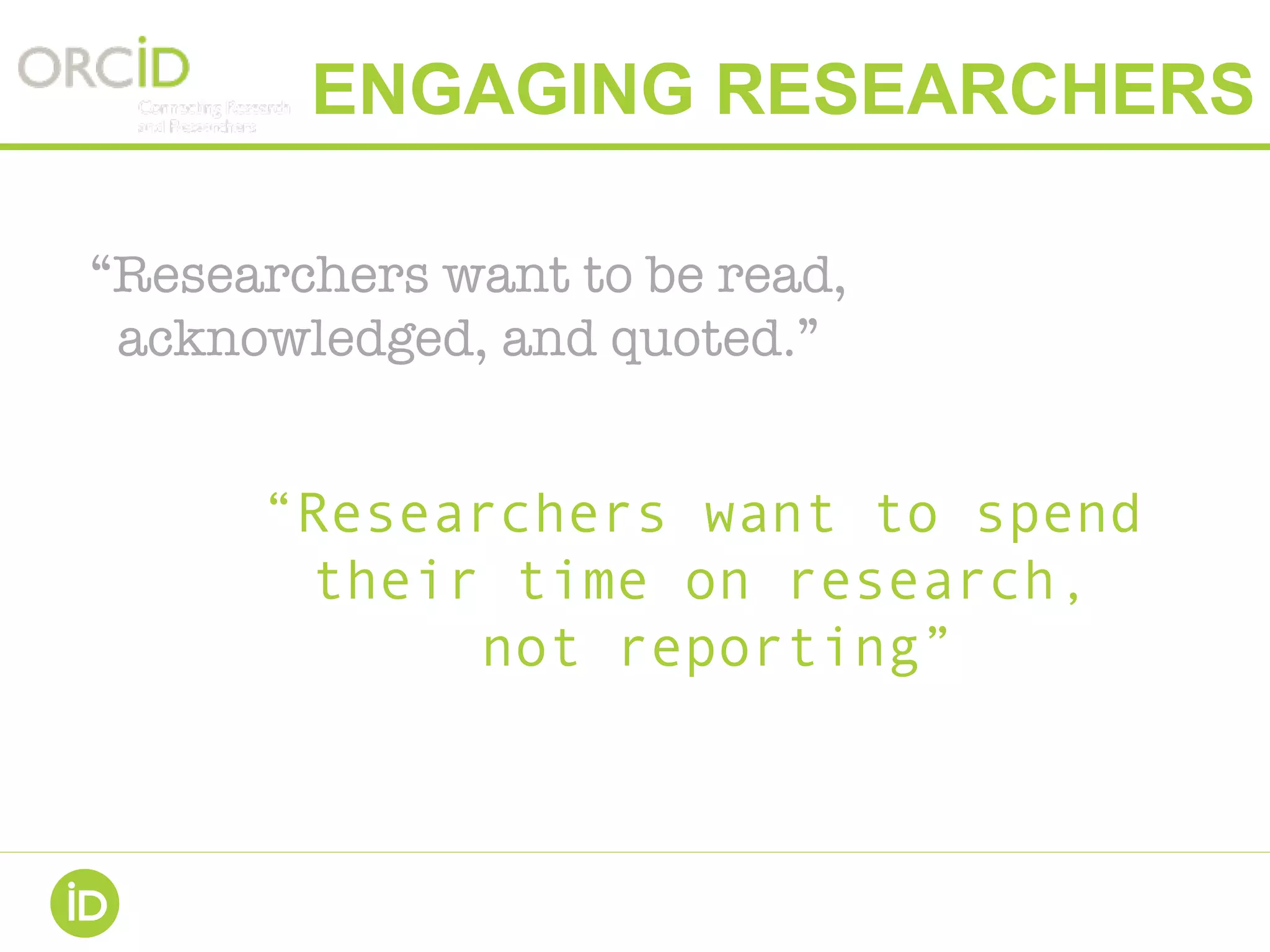 ENGAGING RESEARCHERS
“Researchers want to be read,
acknowledged, and quoted.”
“Researchers want to spend
their time on research,
not reporting”
 