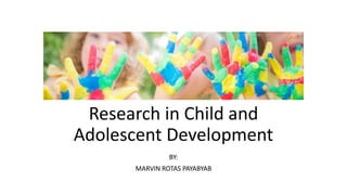 Research in Child and
Adolescent Development
BY:
MARVIN ROTAS PAYABYAB
 
