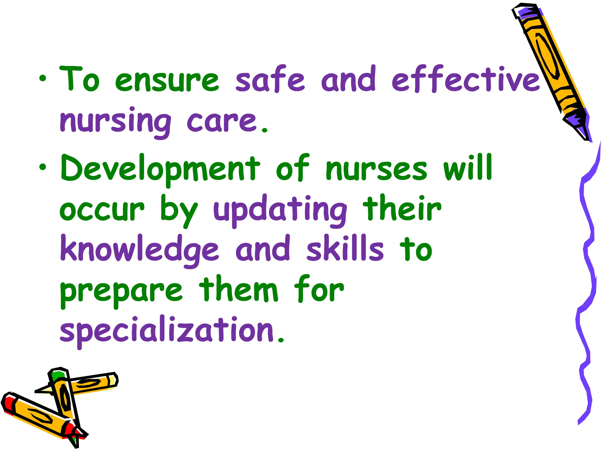 • To ensure safe and effective
nursing care.
• Development of nurses will
occur by updating their
knowledge and skills to
prepare them for
specialization.
 
