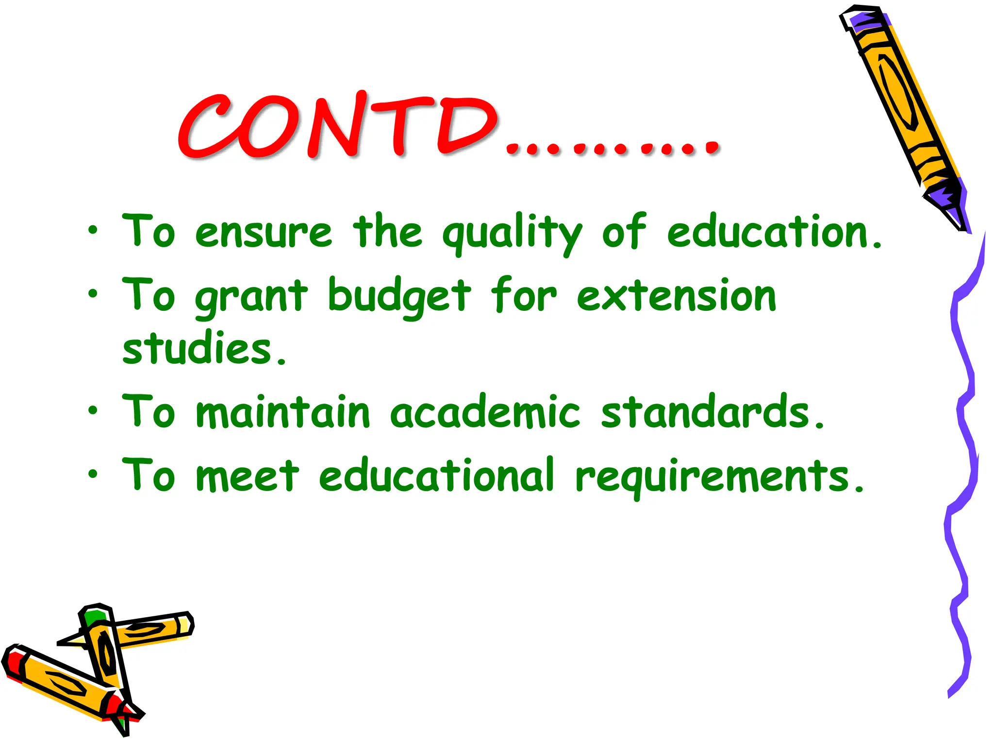 CONTD……….
• To ensure the quality of education.
• To grant budget for extension
studies.
• To maintain academic standards.
• To meet educational requirements.
 