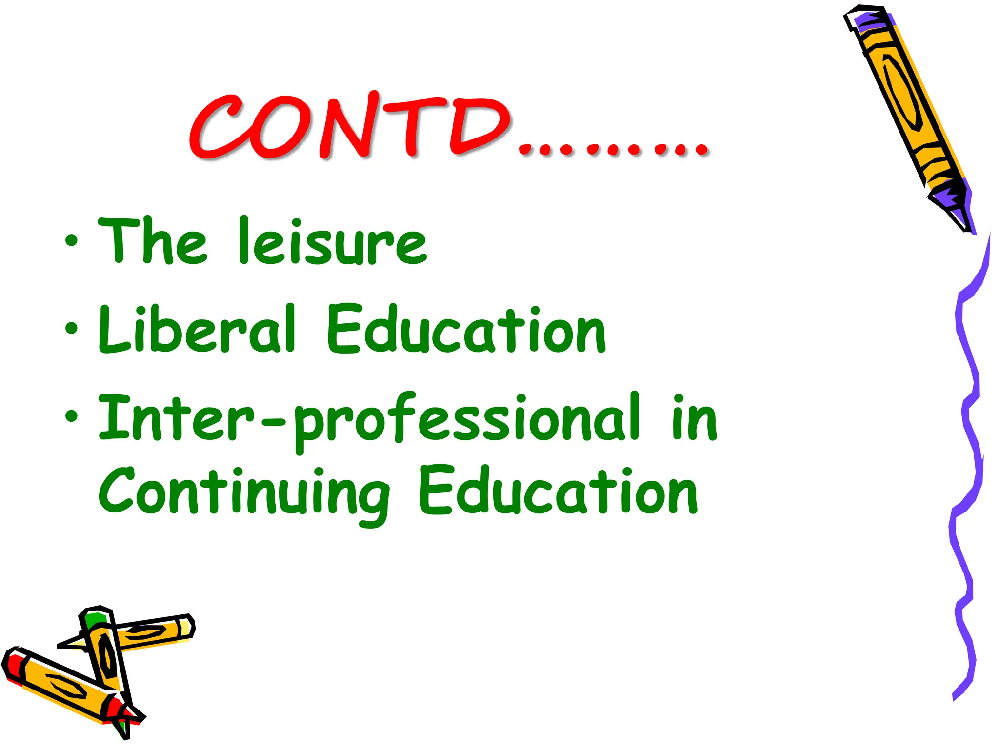 CONTD………
• The leisure
• Liberal Education
• Inter-professional in
Continuing Education
 