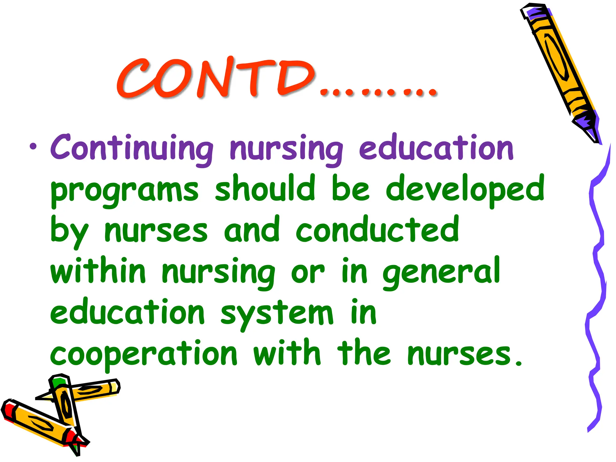 CONTD………
• Continuing nursing education
programs should be developed
by nurses and conducted
within nursing or in general
education system in
cooperation with the nurses.
 