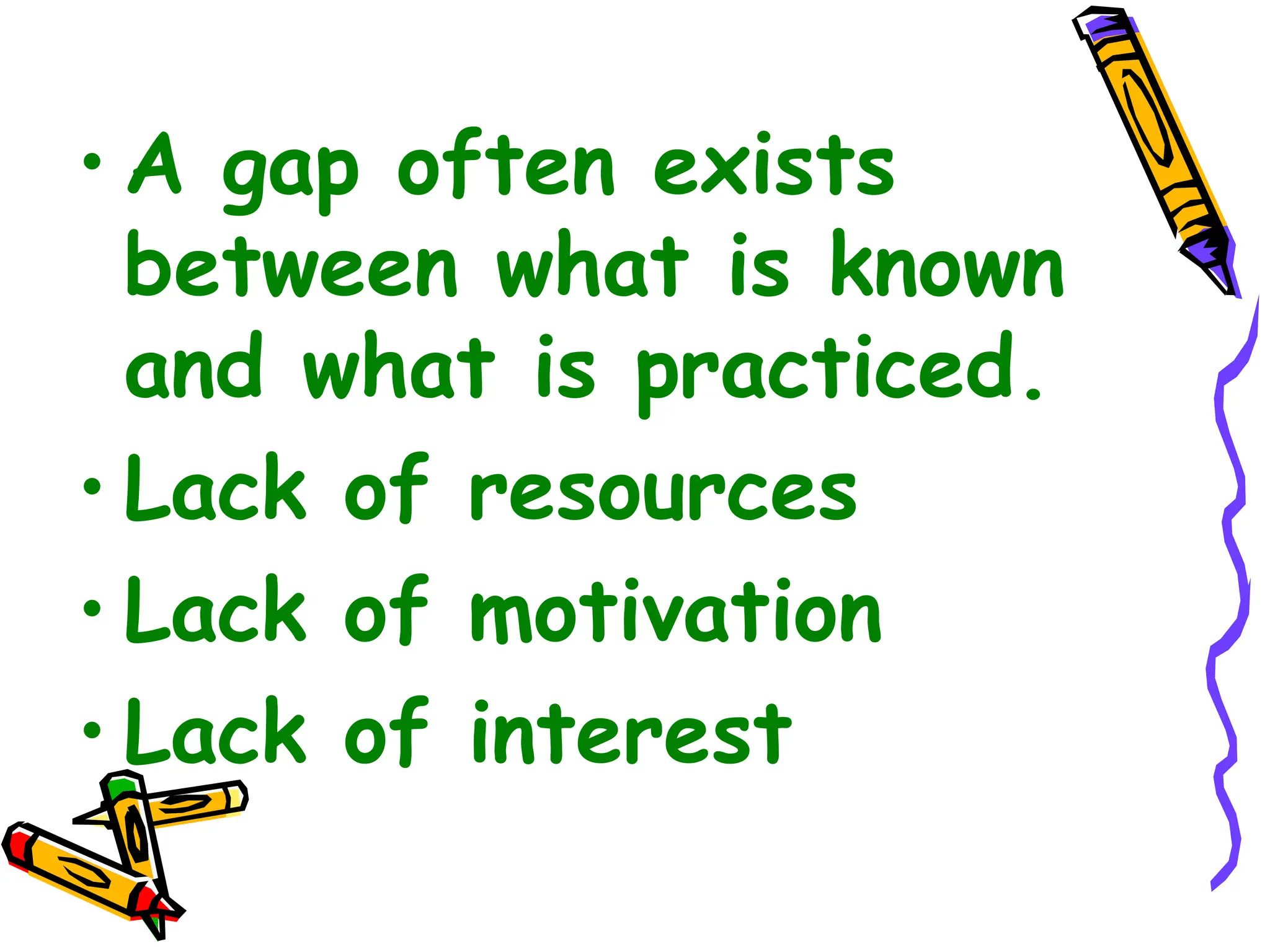 • A gap often exists
between what is known
and what is practiced.
• Lack of resources
• Lack of motivation
• Lack of interest
 