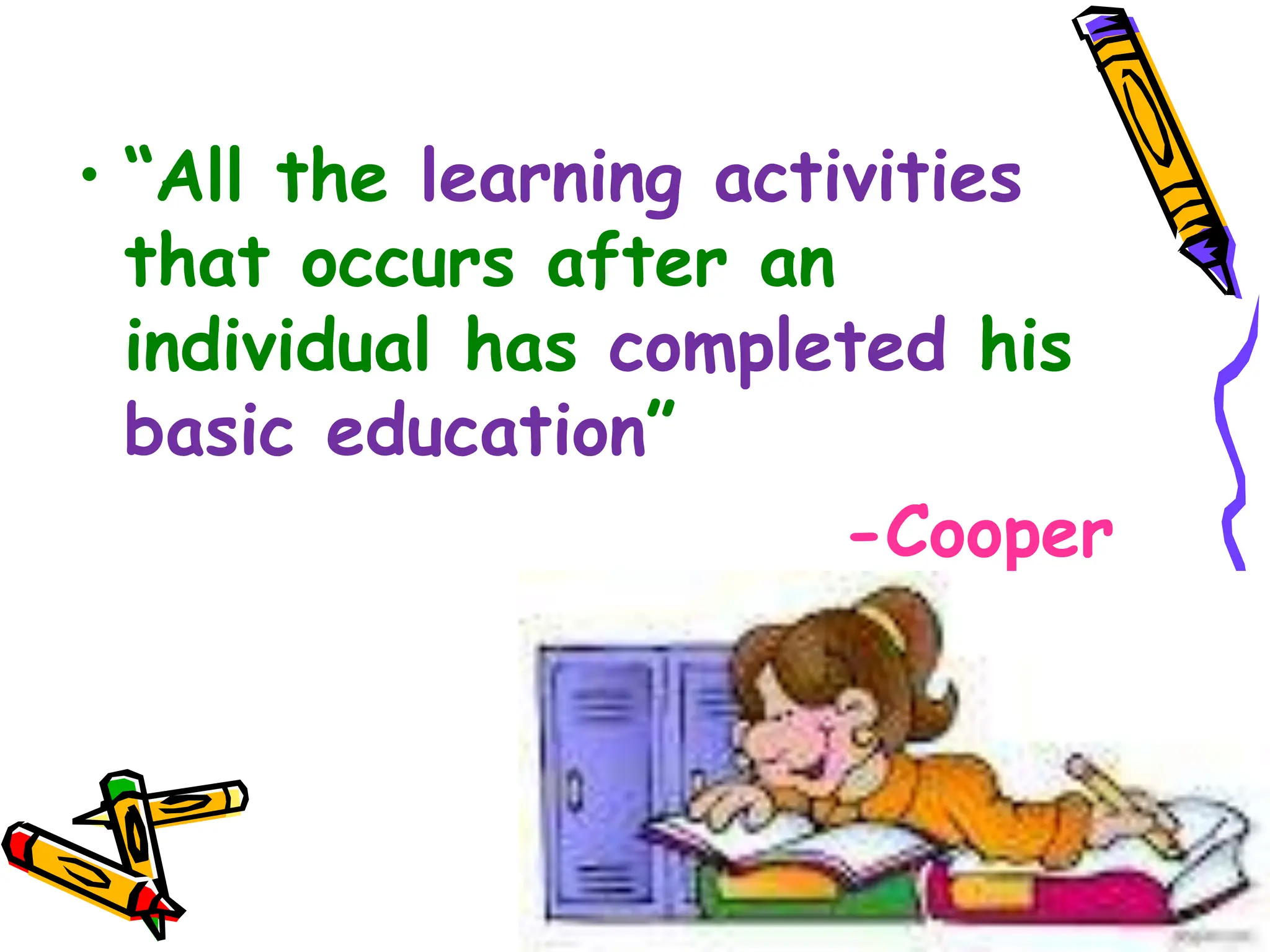 • “All the learning activities
that occurs after an
individual has completed his
basic education”
-Cooper
 
