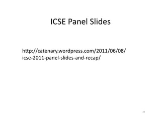 ICSE	
  Panel	
  Slides	
  


hXp://catenary.wordpress.com/2011/06/08/
icse-­‐2011-­‐panel-­‐slides-­‐and-­‐recap/	
  




                                                  29	
  
 