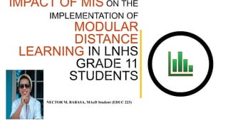 IMPACT OF MIS
MODULAR
DISTANCE
LEARNING
NECTOR M. BABASA, MAeD Student (EDUC 223)
 