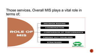 Those services, Overall MIS plays a vital role in
terms of;
 