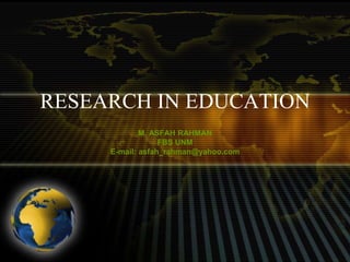 RESEARCH IN EDUCATION
M. ASFAH RAHMAN
FBS UNM
E-mail: asfah_rahman@yahoo.com
 