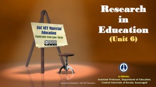 Research
in
Education
(Unit 6)
K.THIYAGU,
Assistant Professor, Department of Education,
Central University of Kerala, Kasaragod
Research in Education - UGC NET Education 1
 