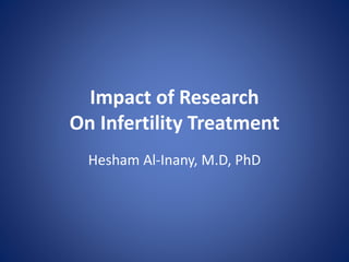 Impact of Research
On Infertility Treatment
Hesham Al-Inany, M.D, PhD
 