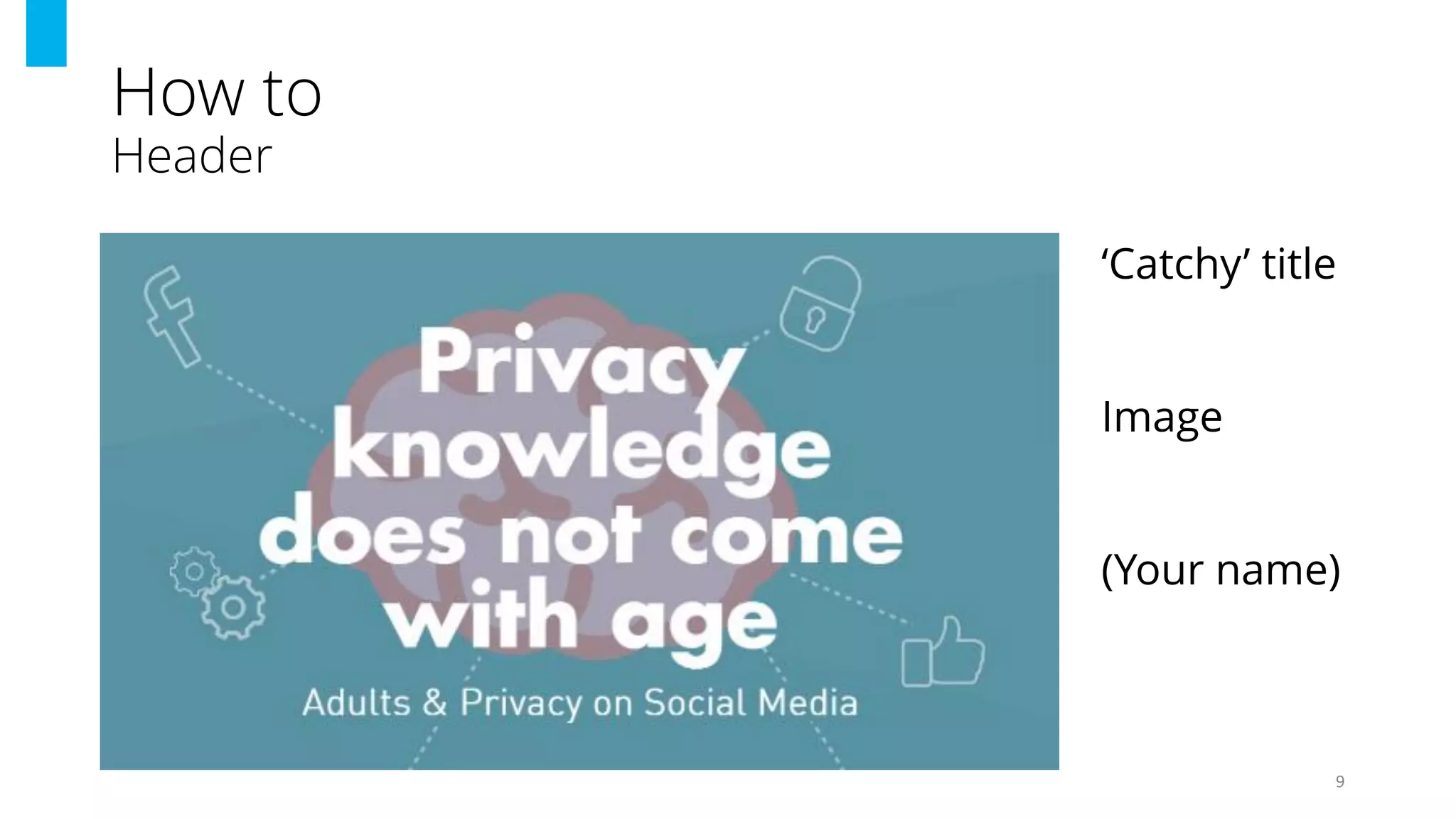 How to
Header
9
‘Catchy’ title
Image
(Your name)
 