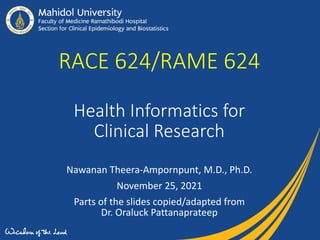 RACE 624/RAME 624
Health Informatics for
Clinical Research
Nawanan Theera-Ampornpunt, M.D., Ph.D.
November 25, 2021
Parts of the slides copied/adapted from
Dr. Oraluck Pattanaprateep
 