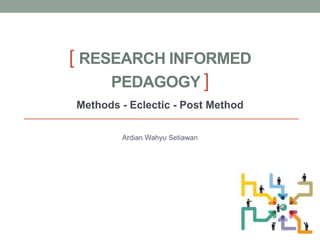 [ RESEARCH INFORMED
PEDAGOGY ]
Methods - Eclectic - Post Method
Ardian Wahyu Setiawan
 