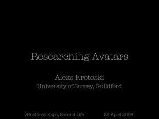 Researching Avatars Aleks Krotoski University of Surrey, Guildford vBusiness Expo, Second Life 26 April 2008 