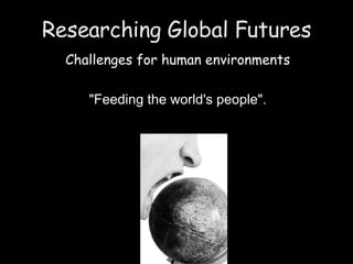 Researching Global Futures Challenges for human environments &quot;Feeding the world's people&quot;. 