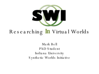 Researching  In  Virtual Worlds Mark Bell PhD Student Indiana University Synthetic Worlds Initiative 