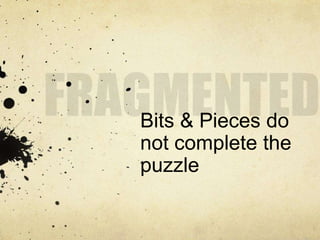 Bits & Pieces do
not complete the
puzzle
 