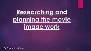 Researching and
planning the movie
image work

By Thahmina Khan

 