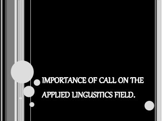 IMPORTANCE OF CALL ON THE
APPLIED LINGUSITICS FIELD.
 