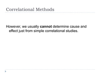 Correlational Methods


However, we usually cannot determine cause and
 effect just from simple correlational studies.
 