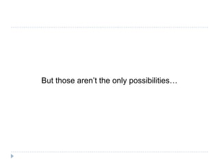 But those aren’t the only possibilities…
 