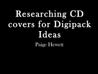Researching CD covers for Digipack Ideas Paige Hewett 