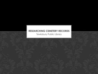 RESEARCHING CEMETERY RECORDS
Tewksbury Public Library

 