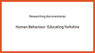 Human Behaviour- EducatingYorkshire
Researching documentaries
 