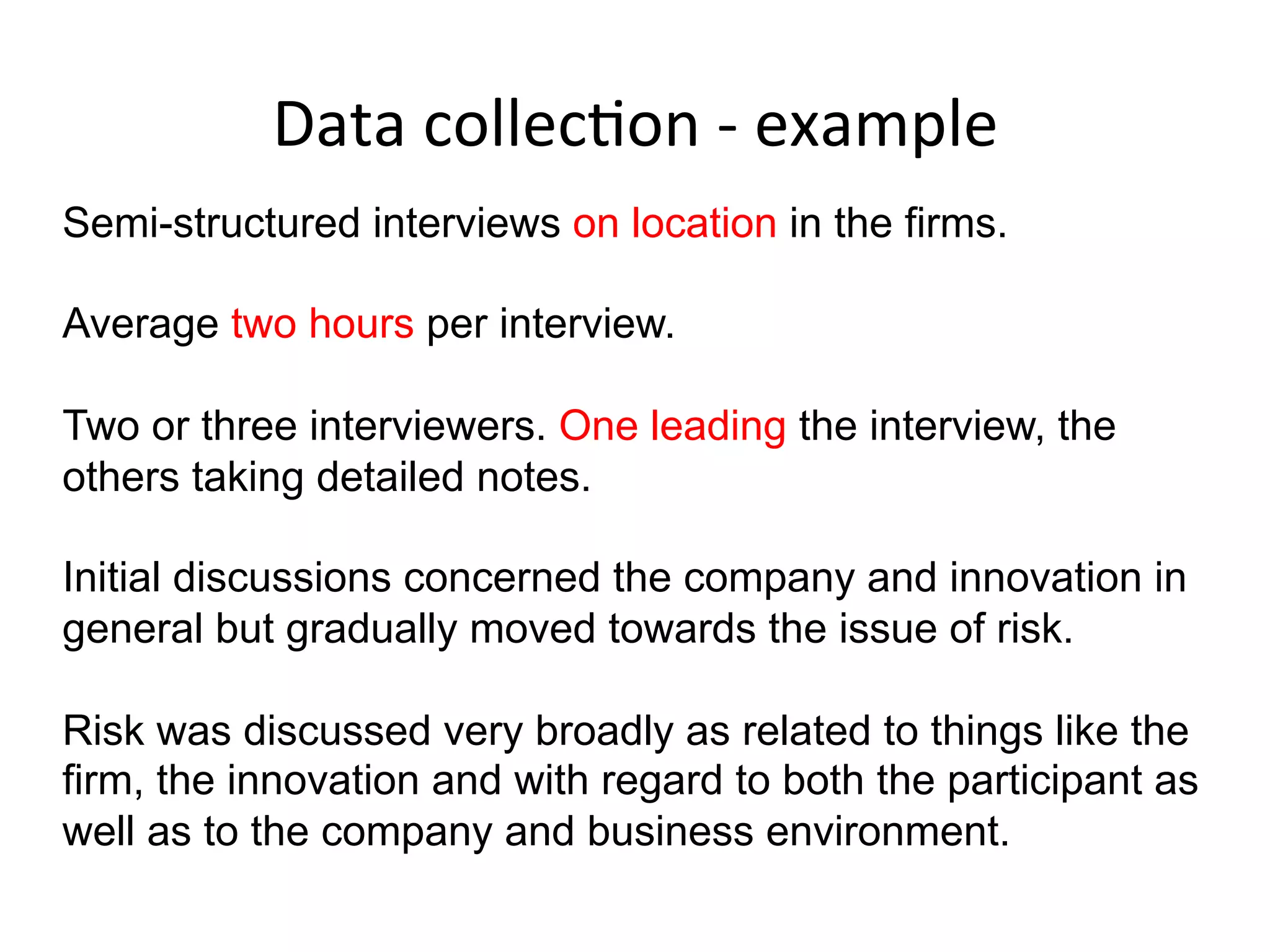 Sampling	
  
Purposive – identify a manageable and fairly
homogeneous group of individuals with whom the
investigated phenomenon is salient.
No given #, but depth over breadth.
No need for randomization.
 