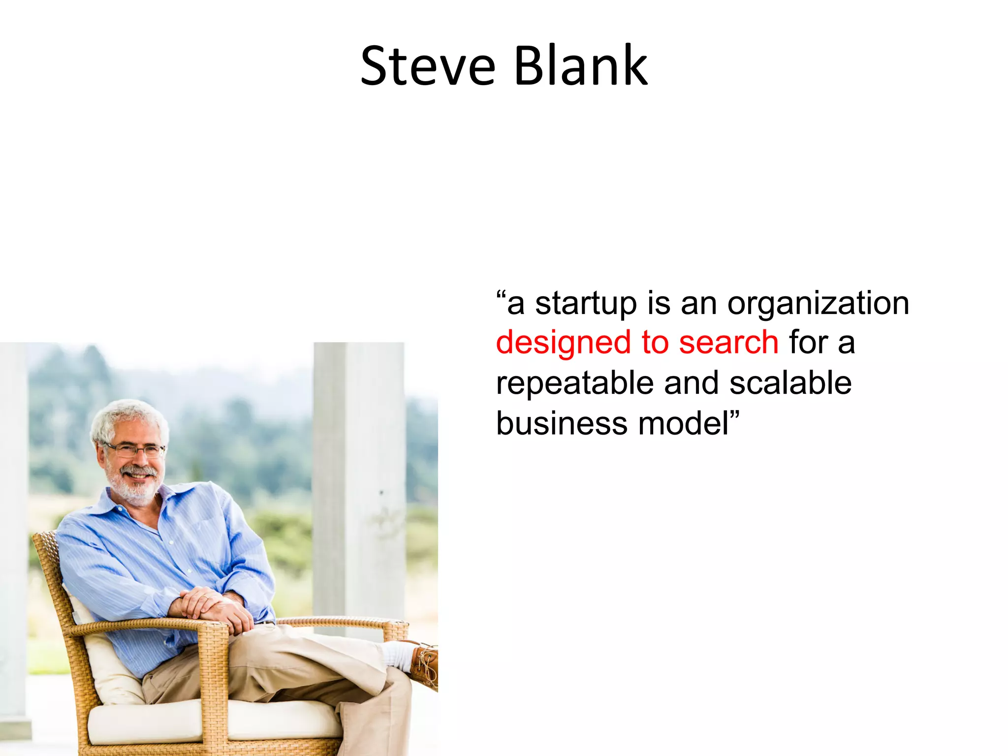 “a startup is an organization
designed to search for a
repeatable and scalable
business model”
Steve	
  Blank	
  
 