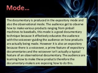 The documentary is produced in the expository mode and
also the observational mode. The audience get to observe
how to mak...