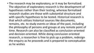 • The research may be exploratory, or it may be formalized.
The objective of exploratory research is the development of
hy...