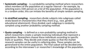 • Systematic sampling - is a probability sampling method where researchers
select members of the population at a regular i...